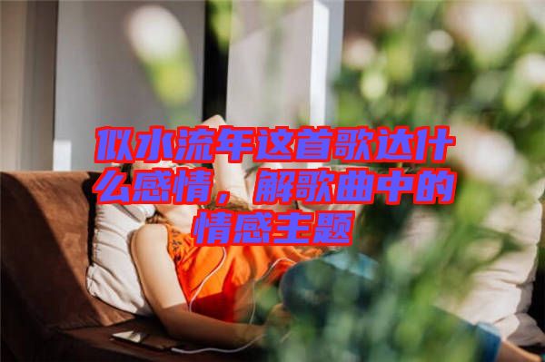 似水流年這首歌達(dá)什么感情，解歌曲中的情感主題