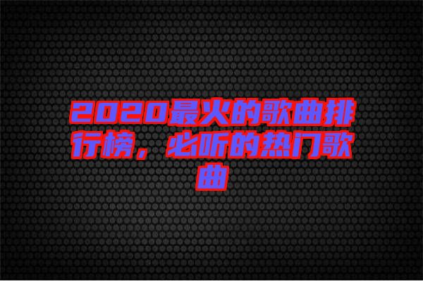 2020最火的歌曲排行榜，必聽的熱門歌曲