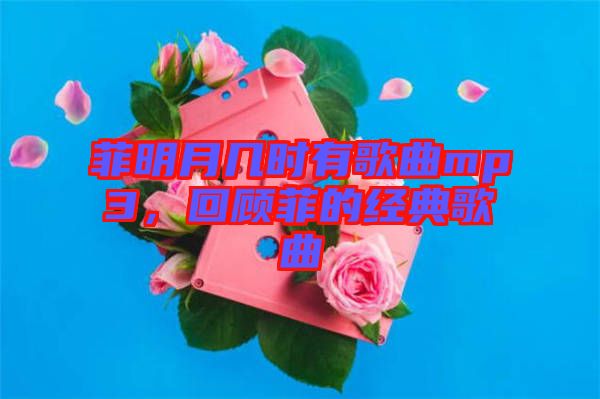 菲明月幾時(shí)有歌曲mp3，回顧菲的經(jīng)典歌曲