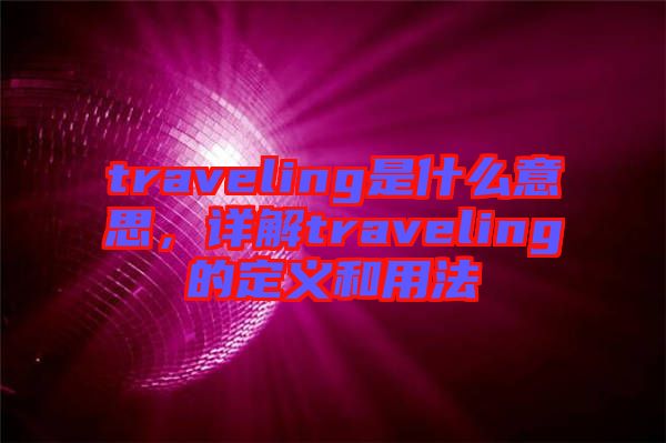 traveling是什么意思，詳解traveling的定義和用法