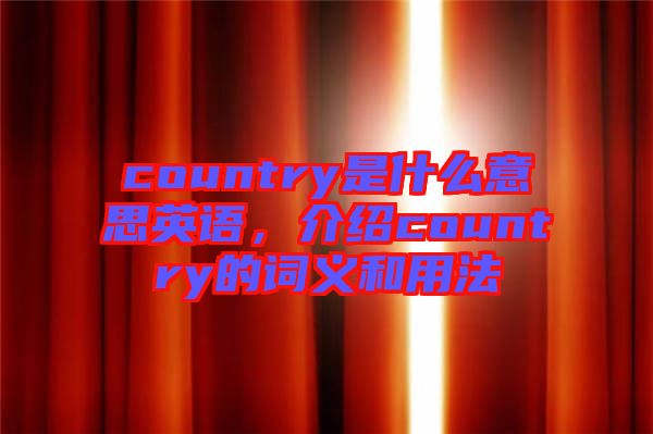 country是什么意思英語，介紹country的詞義和用法