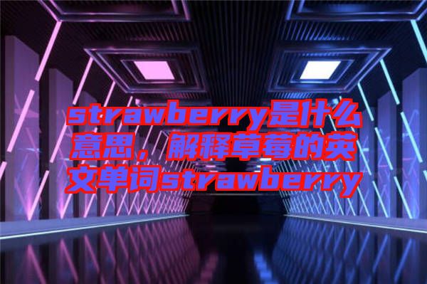 strawberry是什么意思，解釋草莓的英文單詞strawberry