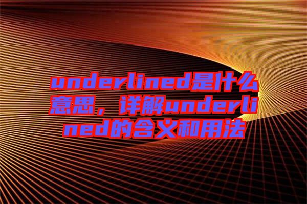 underlined是什么意思，詳解underlined的含義和用法