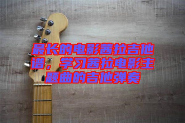 最長(zhǎng)的電影茜拉吉他譜，學(xué)習(xí)茜拉電影主題曲的吉他彈奏