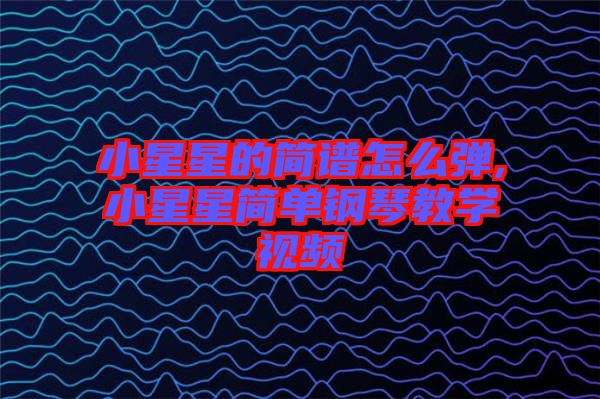 小星星的簡譜怎么彈,小星星簡單鋼琴教學(xué)視頻