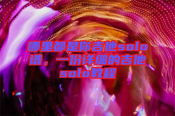 哪里都是你吉他solo譜，一份詳細的吉他solo教程