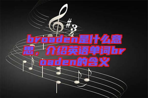 broaden是什么意思，介紹英語(yǔ)單詞broaden的含義