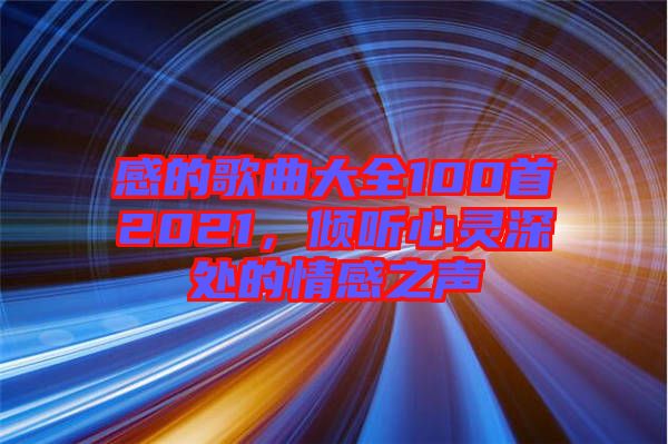 感的歌曲大全100首2021，傾聽心靈深處的情感之聲