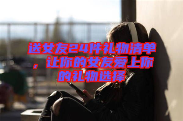 送女友24件禮物清單，讓你的女友愛(ài)上你的禮物選擇