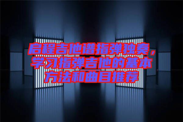 啟程吉他譜指彈獨奏，學習指彈吉他的基本方法和曲目推薦