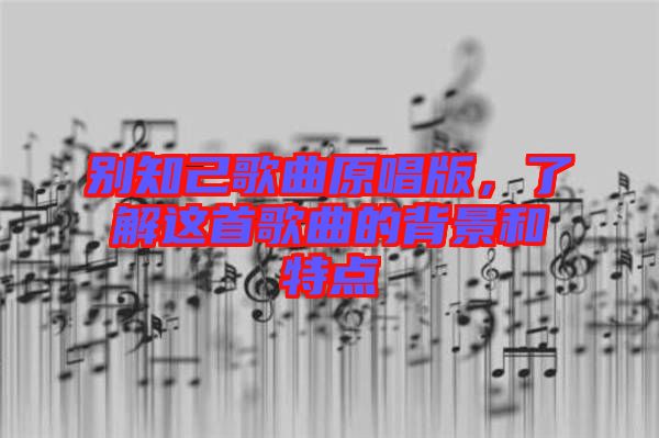 別知己歌曲原唱版，了解這首歌曲的背景和特點(diǎn)