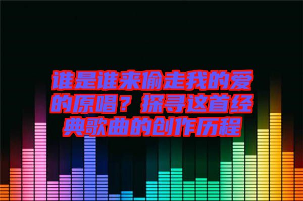 誰是誰來偷走我的愛的原唱？探尋這首經(jīng)典歌曲的創(chuàng)作歷程