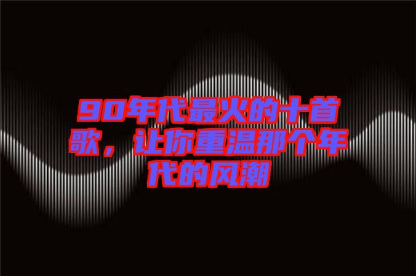 90年代最火的十首歌，讓你重溫那個年代的風(fēng)潮