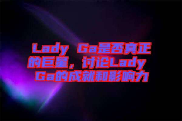 Lady Ga是否真正的巨星，討論Lady Ga的成就和影響力