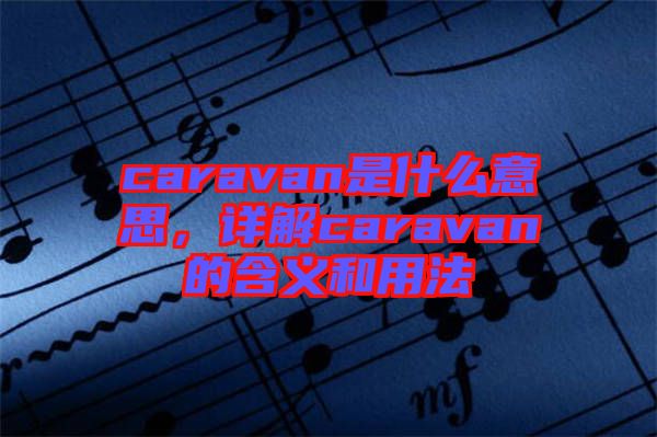 caravan是什么意思，詳解caravan的含義和用法