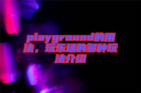 playground的用法，玩樂場的多種玩法介紹