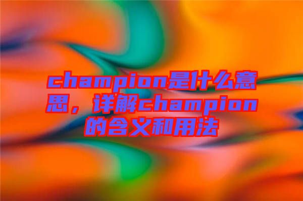 champion是什么意思，詳解champion的含義和用法