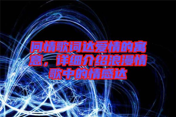 問情歌詞達(dá)愛情的寓意，詳細(xì)介紹浪漫情歌中的情感達(dá)