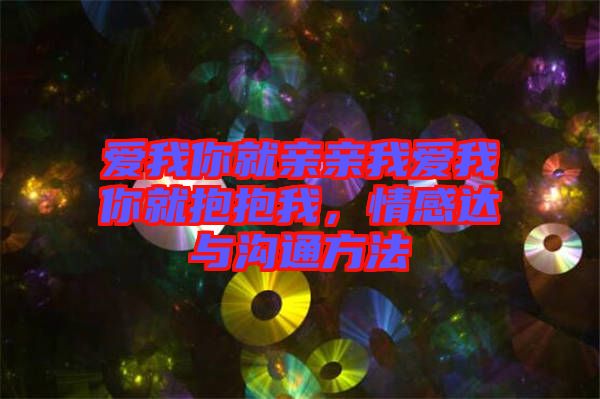 愛我你就親親我愛我你就抱抱我，情感達與溝通方法