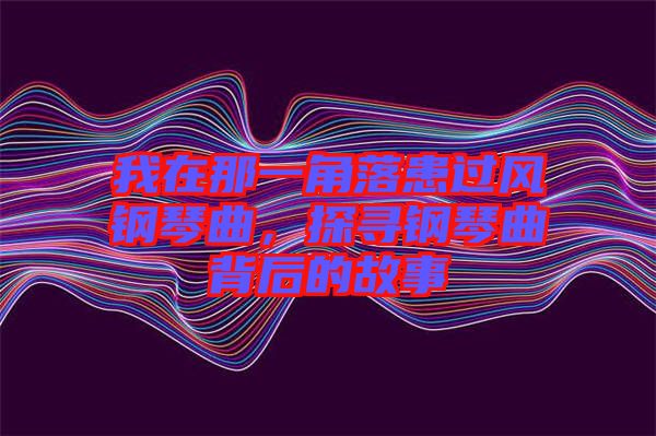 我在那一角落患過風(fēng)鋼琴曲，探尋鋼琴曲背后的故事