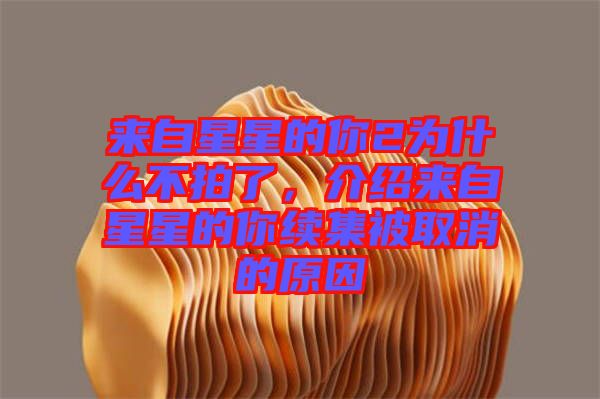 來自星星的你2為什么不拍了，介紹來自星星的你續(xù)集被取消的原因