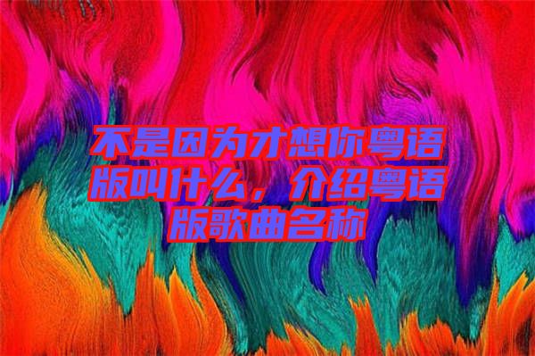 不是因?yàn)椴畔肽慊浾Z版叫什么，介紹粵語版歌曲名稱