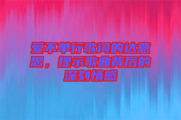 愛不單行歌詞的達(dá)意思，提示歌曲背后的深刻情感