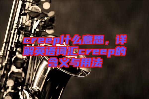 creep什么意思，詳解英語(yǔ)詞匯creep的含義與用法