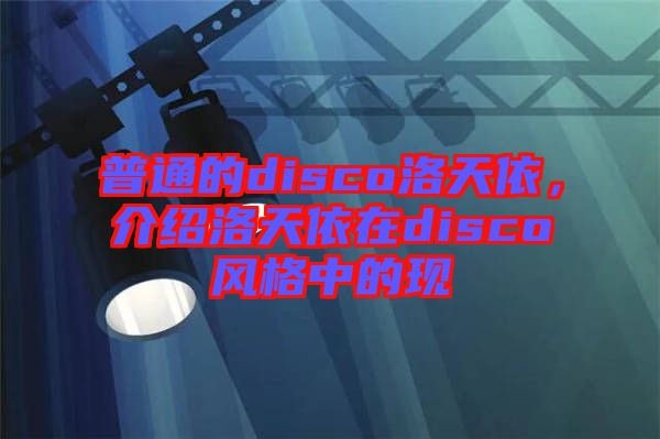 普通的disco洛天依，介紹洛天依在disco風格中的現(xiàn)