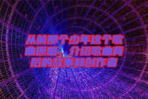 從前那個少年這個歌曲原唱，介紹歌曲背后的故事和創(chuàng)作者