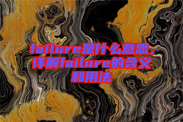 failure是什么意思，詳解failure的含義和用法