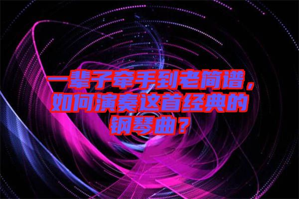 一輩子牽手到老簡(jiǎn)譜，如何演奏這首經(jīng)典的鋼琴曲？