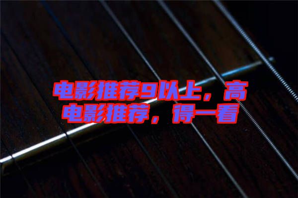 電影推薦9以上，高電影推薦，得一看