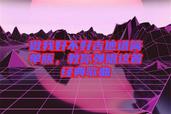 做我好不好吉他譜簡(jiǎn)單版，教你彈唱這首經(jīng)典歌曲