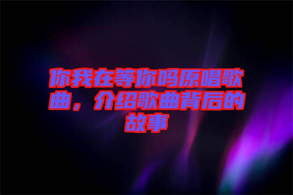 你我在等你嗎原唱歌曲，介紹歌曲背后的故事