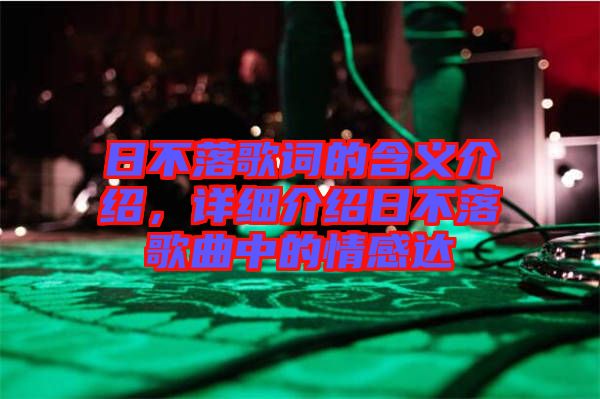 日不落歌詞的含義介紹，詳細(xì)介紹日不落歌曲中的情感達(dá)