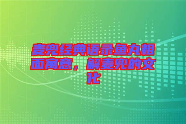 麥兜經(jīng)典語錄魚丸粗面寓意，解麥兜的文化