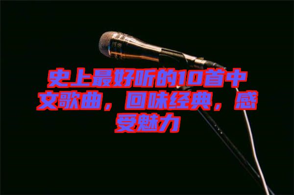 史上最好聽的10首中文歌曲，回味經(jīng)典，感受魅力