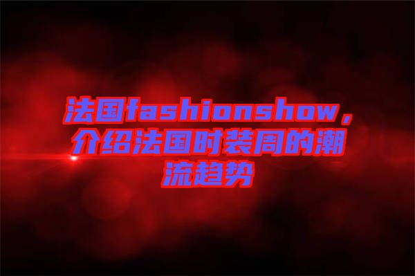 法國fashionshow，介紹法國時裝周的潮流趨勢