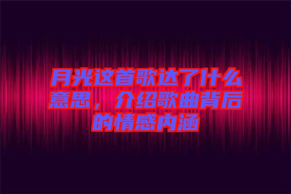 月光這首歌達了什么意思，介紹歌曲背后的情感內(nèi)涵