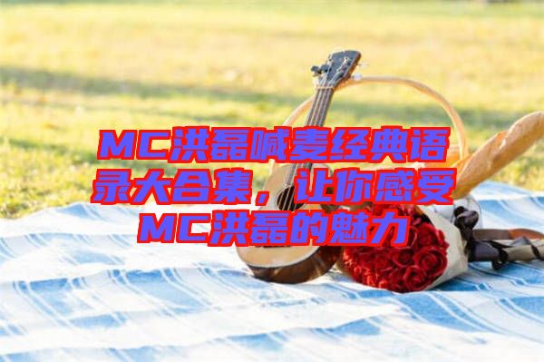 MC洪磊喊麥經(jīng)典語錄大合集，讓你感受MC洪磊的魅力