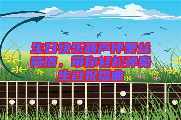 生日快樂(lè)葫蘆伴奏絲簡(jiǎn)譜，帶你輕松彈奏生日祝福曲