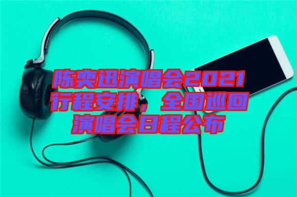 陳奕迅演唱會(huì)2021行程安排，全國巡回演唱會(huì)日程公布