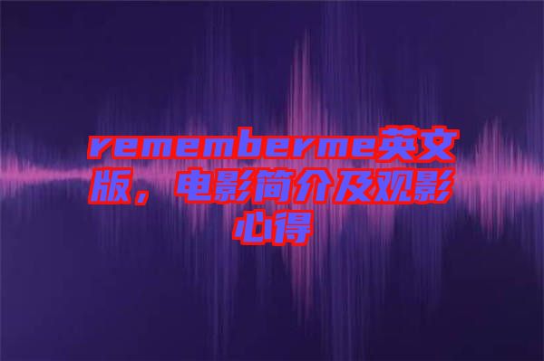 rememberme英文版，電影簡(jiǎn)介及觀影心得