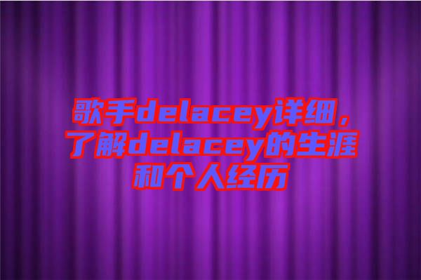 歌手delacey詳細(xì)，了解delacey的生涯和個人經(jīng)歷