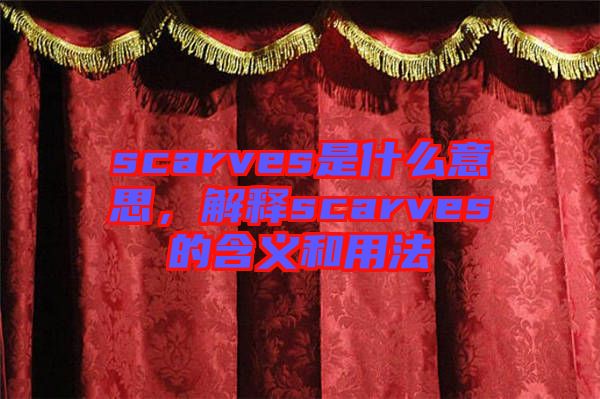 scarves是什么意思，解釋scarves的含義和用法