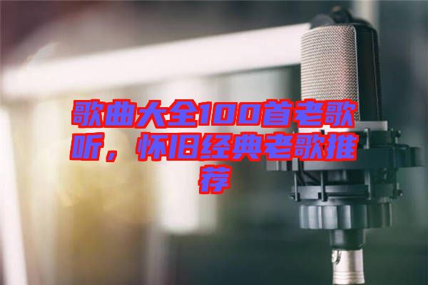 歌曲大全100首老歌聽，懷舊經(jīng)典老歌推薦