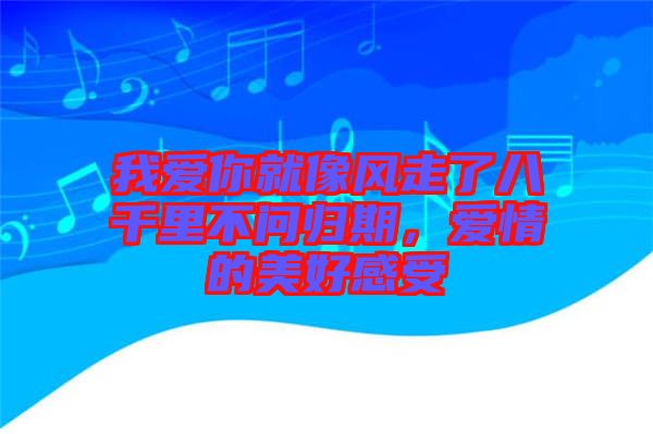 我愛你就像風(fēng)走了八千里不問歸期，愛情的美好感受