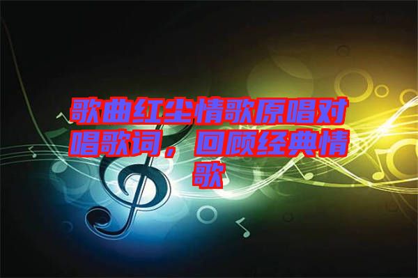 歌曲紅塵情歌原唱對(duì)唱歌詞，回顧經(jīng)典情歌