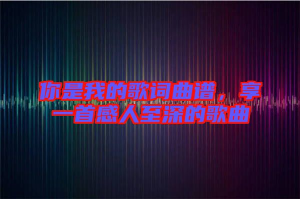 你是我的歌詞曲譜，享一首感人至深的歌曲